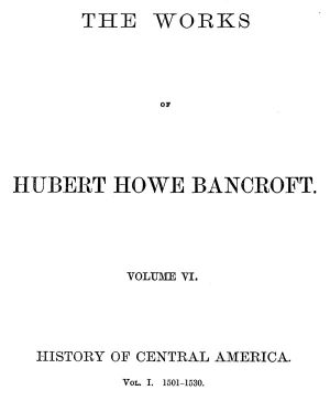 [Gutenberg 58658] • History of Central America, Volume 1, 1501-1530 / The Works of Hubert Howe Bancroft, Volume 6